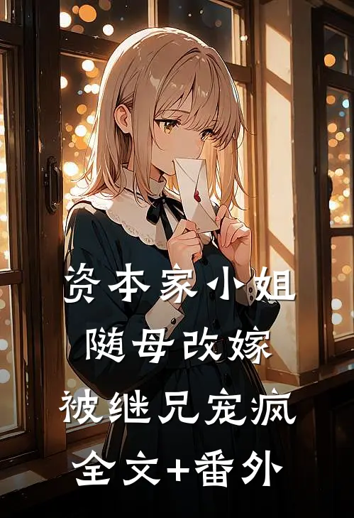 资本家小姐随母改嫁，被继兄宠疯全文+番外