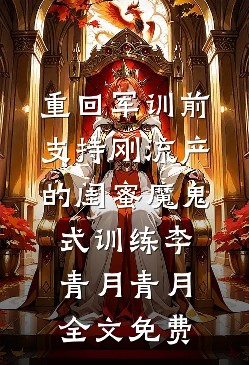 重回军训前，支持刚流产的闺蜜魔鬼式训练李青月青月全文免费