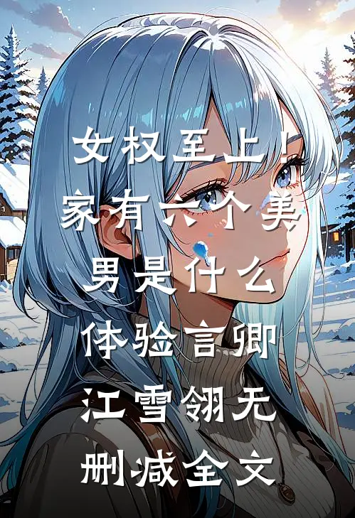 女权至上！家有六个美男是什么体验言卿江雪翎无删减全文