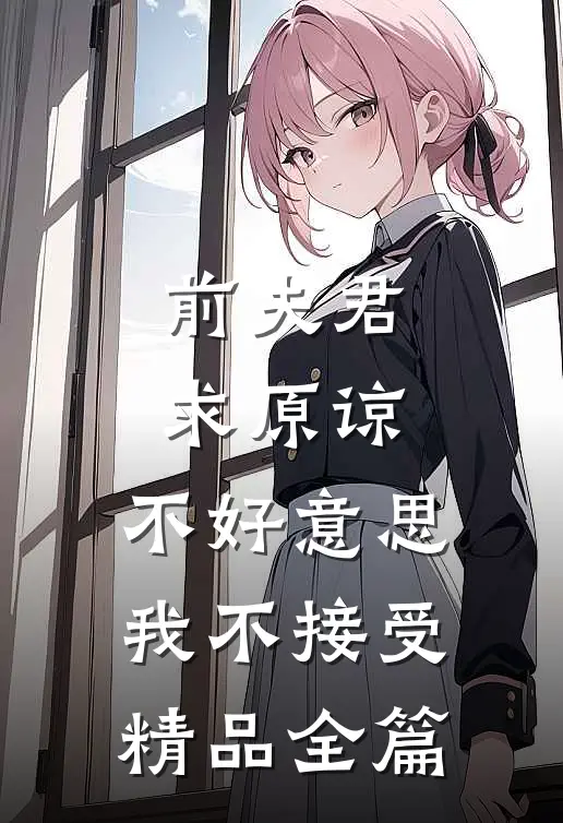 前夫君求原谅，不好意思，我不接受精品全篇