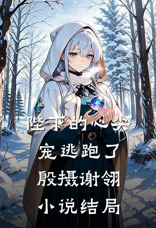 陛下的心尖宠逃跑了殷摄谢翎小说结局