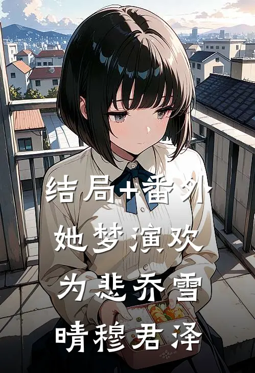 结局+番外她梦演欢为悲乔雪晴穆君泽