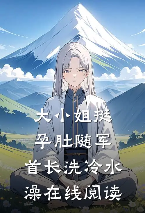 大小姐挺孕肚随军，首长洗冷水澡在线阅读