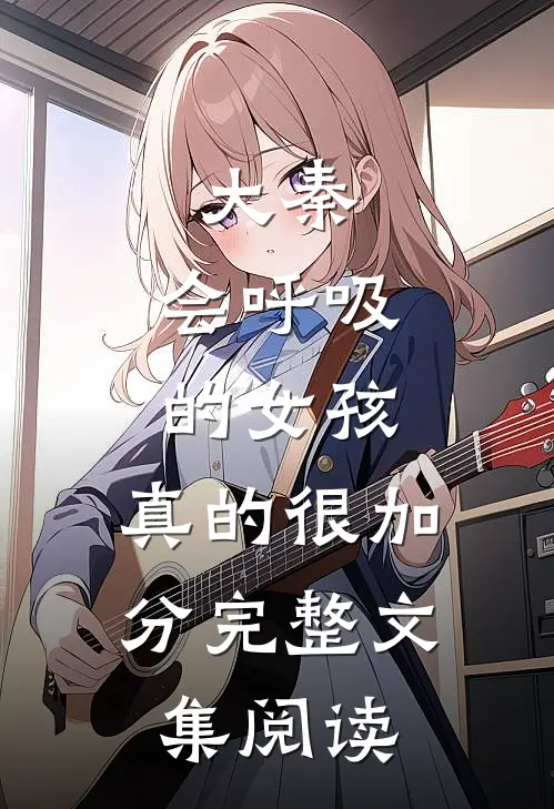 大秦，会呼吸的女孩，真的很加分完整文集阅读