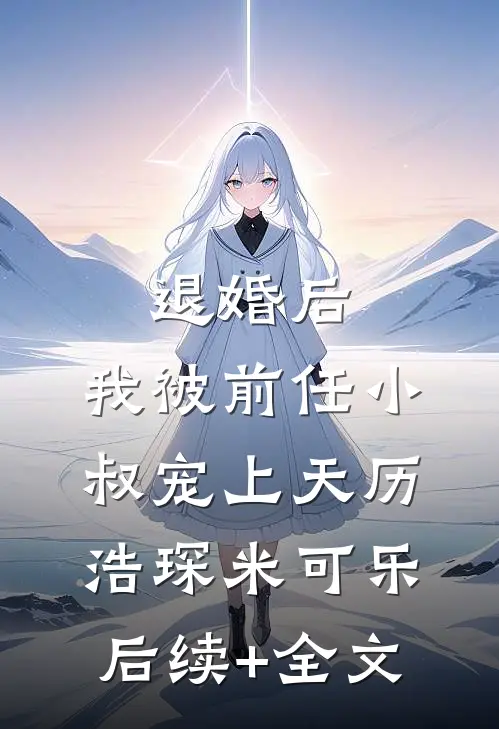 退婚后，我被前任小叔宠上天历浩琛米可乐后续+全文