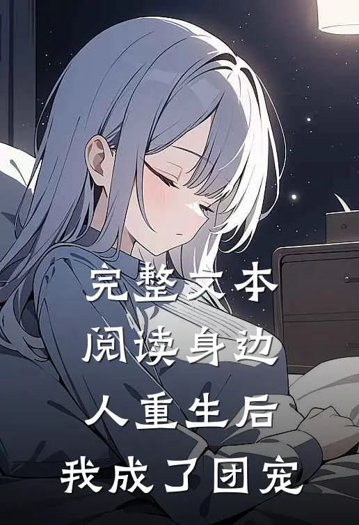 完整文本阅读身边人重生后，我成了团宠