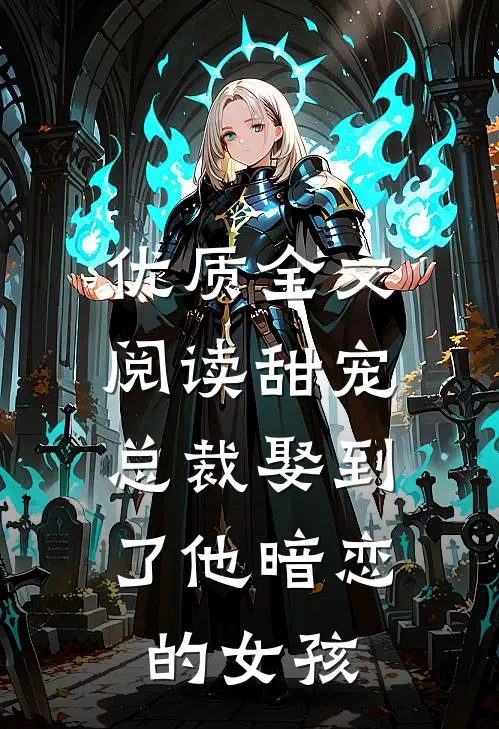 优质全文阅读甜宠：总裁娶到了他暗恋的女孩