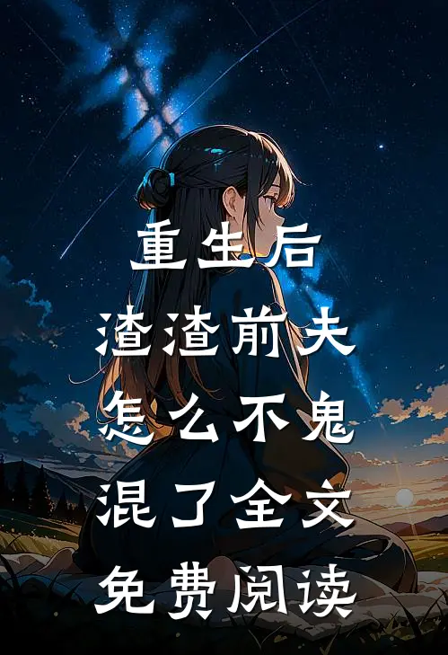 重生后,渣渣前夫怎么不鬼混了全文免费阅读