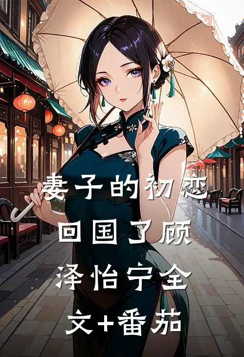 妻子的初恋回国了顾泽怡宁全文+番茄