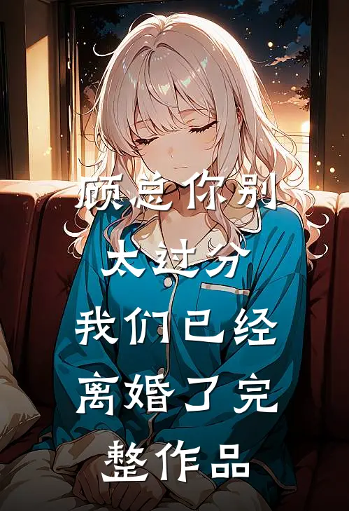 顾总你别太过分，我们已经离婚了完整作品