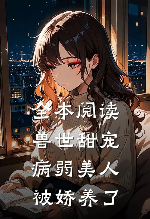 全本阅读兽世甜宠：病弱美人被娇养了
