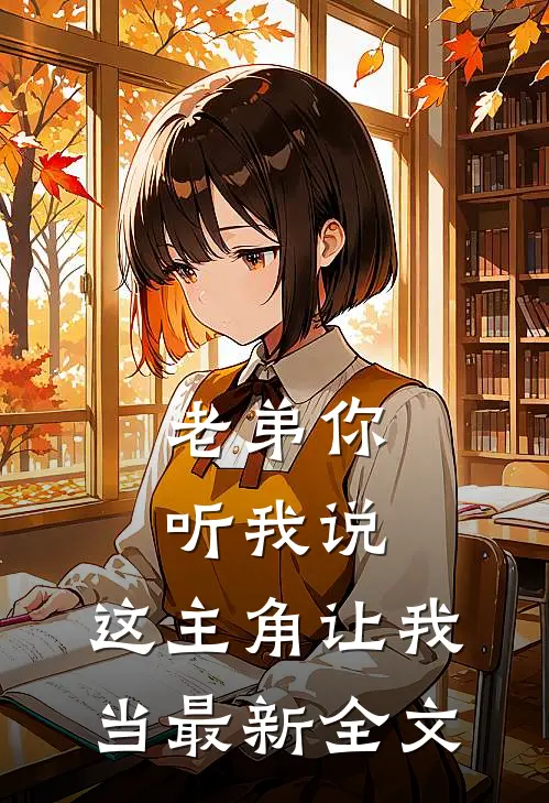 老弟你听我说，这主角让我当最新全文