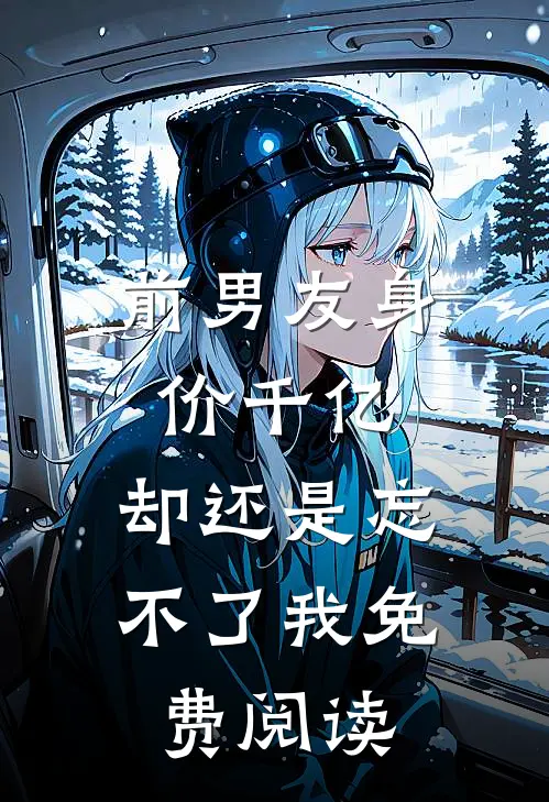 前男友身价千亿，却还是忘不了我免费阅读