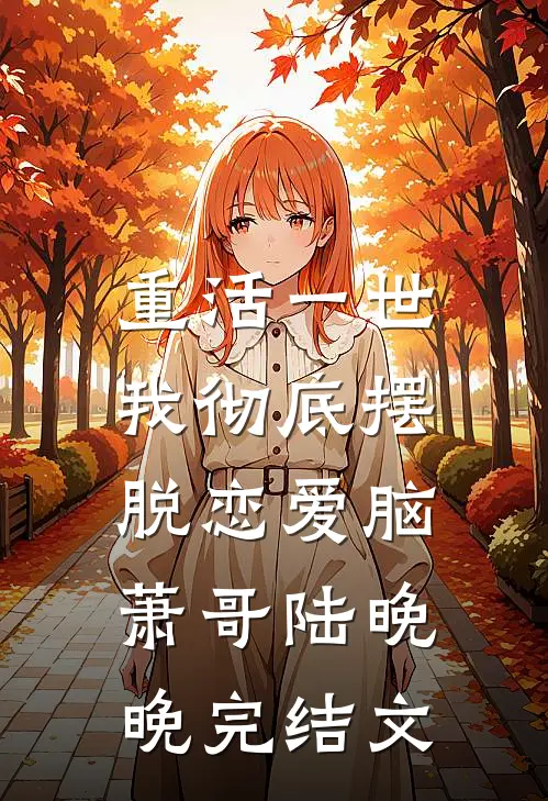 重活一世，我彻底摆脱恋爱脑萧哥陆晚晚完结文