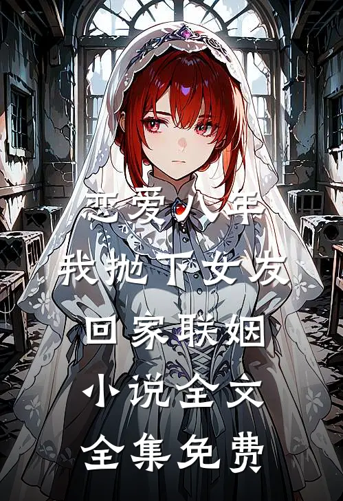 恋爱八年，我抛下女友回家联姻小说全文全集免费