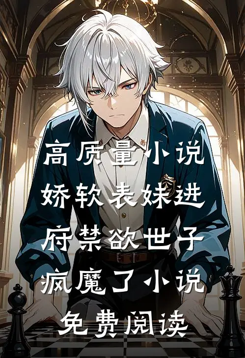 高质量小说娇软表妹进府禁欲世子疯魔了小说免费阅读