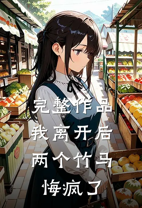 完整作品我离开后，两个竹马悔疯了