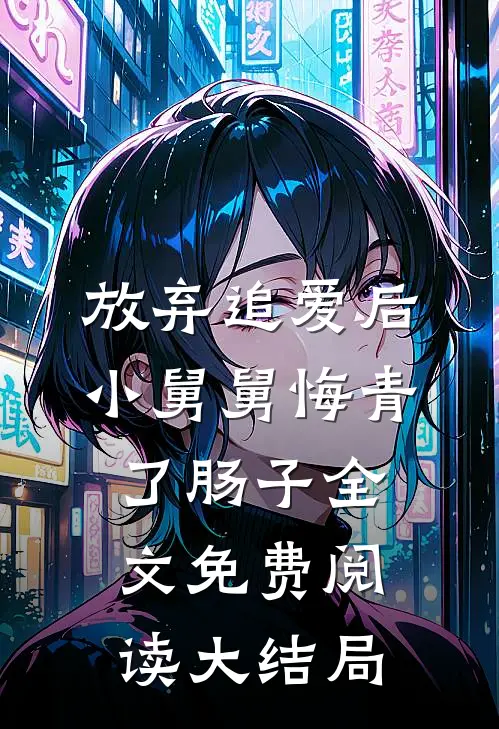 放弃追爱后，小舅舅悔青了肠子全文免费阅读大结局