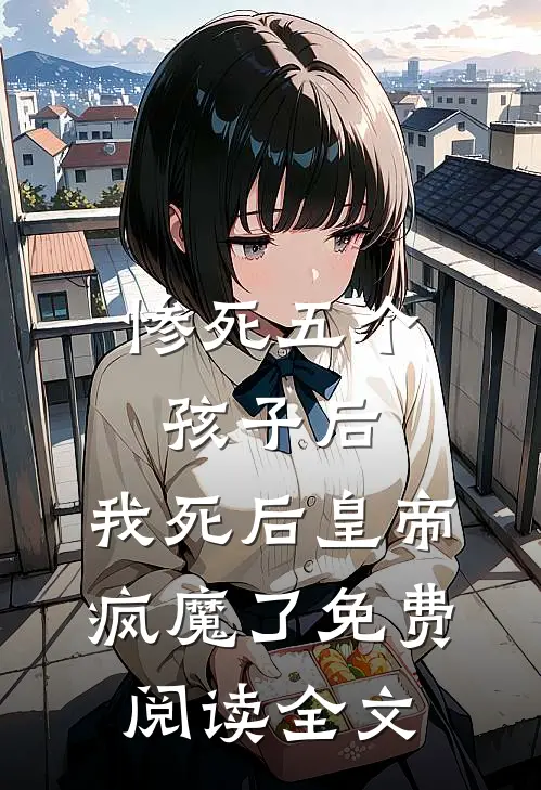 惨死五个孩子后，我死后皇帝疯魔了免费阅读全文