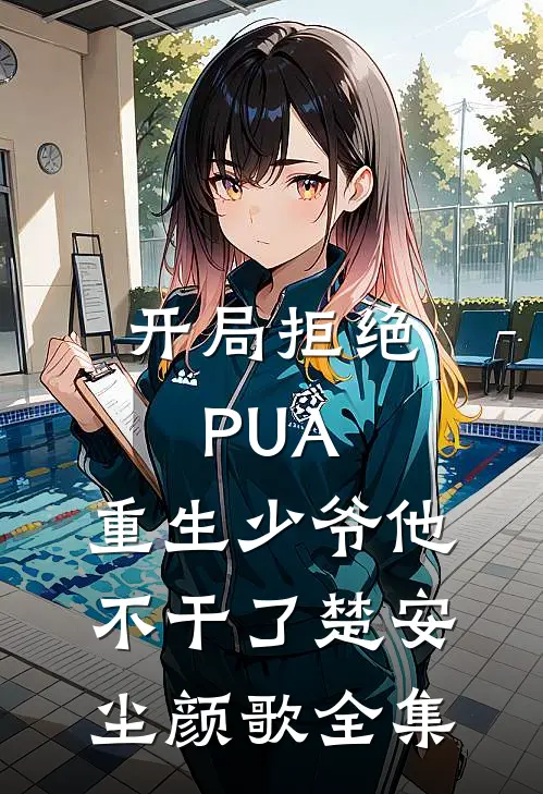 开局拒绝PUA，重生少爷他不干了楚安尘颜歌全集