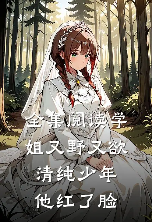 全集阅读学姐又野又欲，清纯少年他红了脸