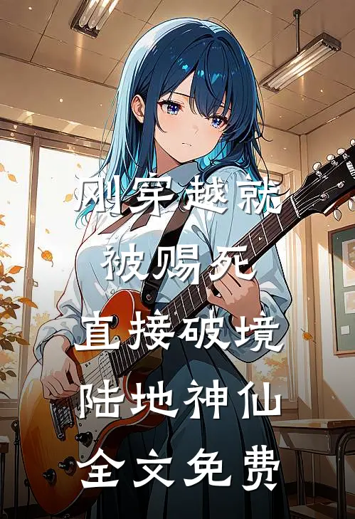 刚穿越就被赐死，直接破境陆地神仙全文免费