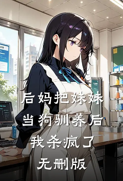 后妈把妹妹当狗驯养后，我杀疯了无删版