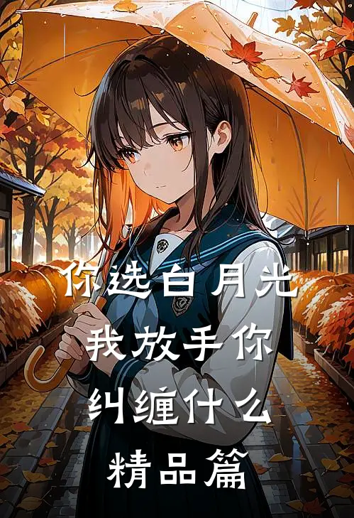 你选白月光，我放手你纠缠什么精品篇
