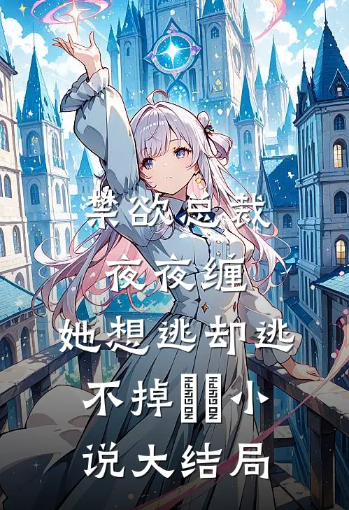 禁欲总裁夜夜缠，她想逃却逃不掉​​小说大结局