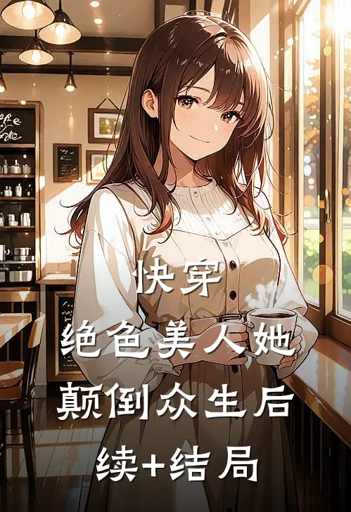 快穿：绝色美人她颠倒众生后续+结局