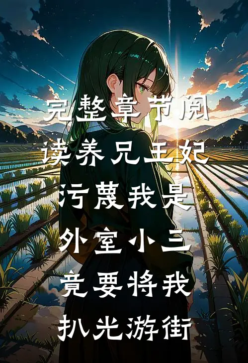 完整章节阅读养兄王妃污蔑我是外室小三，竟要将我扒光游街
