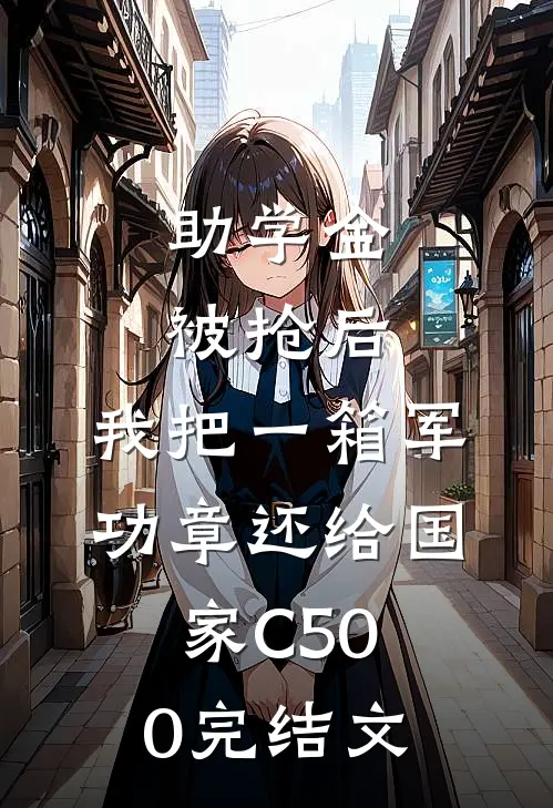 助学金被抢后，我把一箱军功章还给国家C500完结文