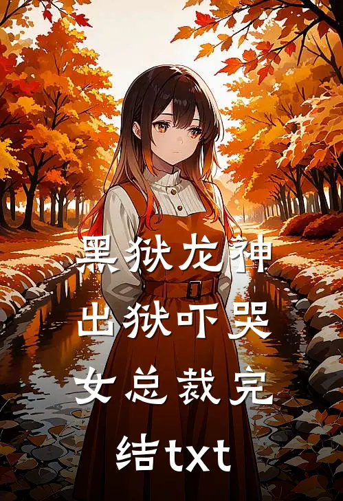 黑狱龙神，出狱吓哭女总裁完结txt