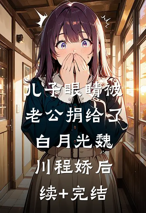 儿子眼睛被老公捐给了白月光魏川程娇后续+完结