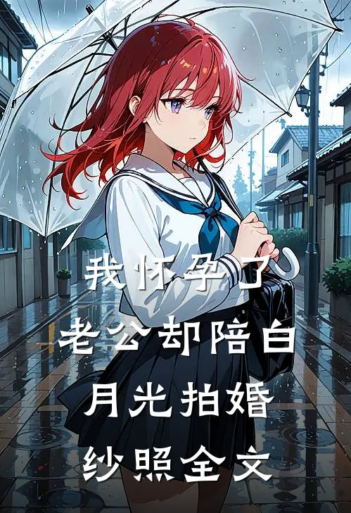 我怀孕了，老公却陪白月光拍婚纱照全文