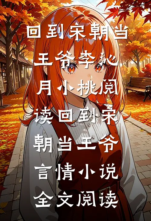 回到宋朝当王爷李沁月小桃阅读_回到宋朝当王爷言情小说全文阅读