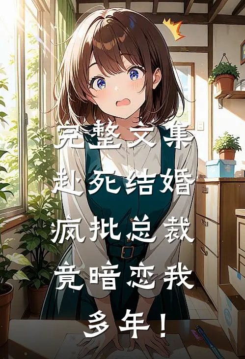 完整文集赴死结婚，疯批总裁竟暗恋我多年！
