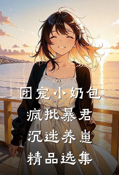 团宠小奶包，疯批暴君沉迷养崽精品选集