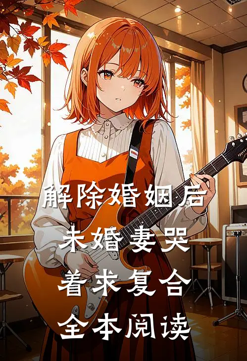 解除婚姻后，未婚妻哭着求复合全本阅读