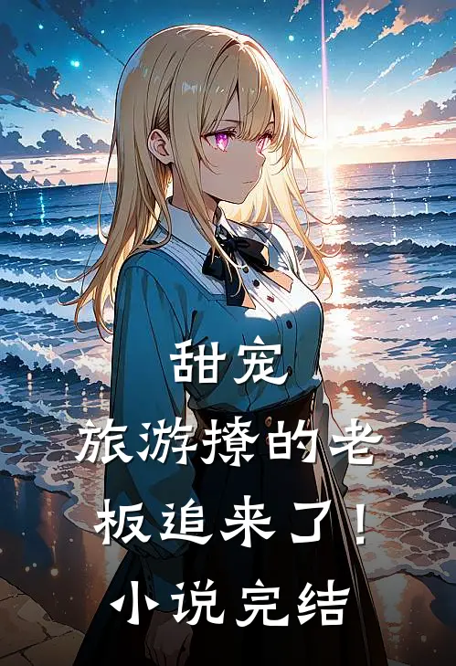甜宠旅游撩的老板追来了!完结了吗