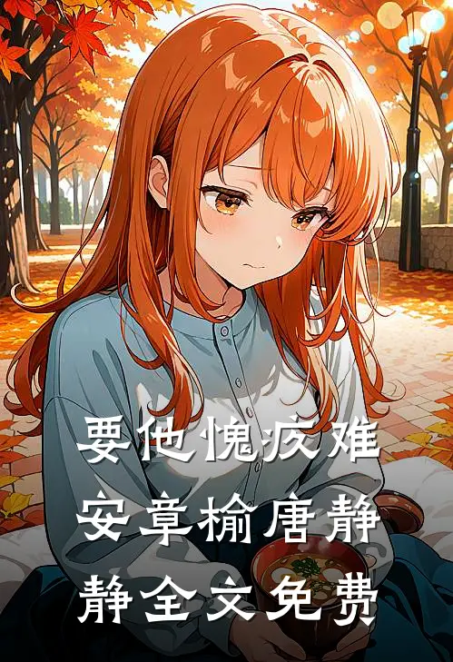 要他愧疚难安章榆唐静静全文免费