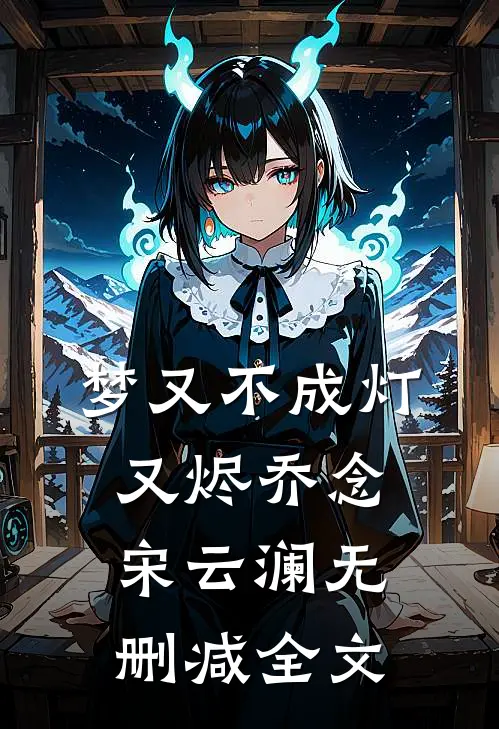 梦又不成灯又烬乔念宋云澜无删减全文
