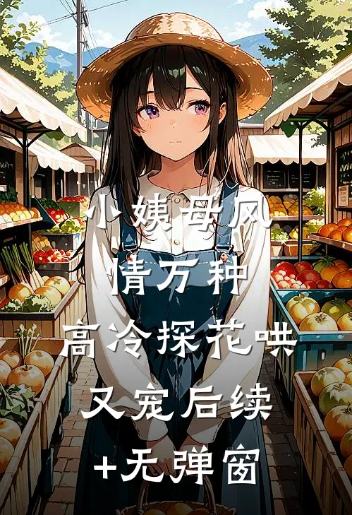 小姨母风情万种，高冷探花哄又宠后续+无弹窗