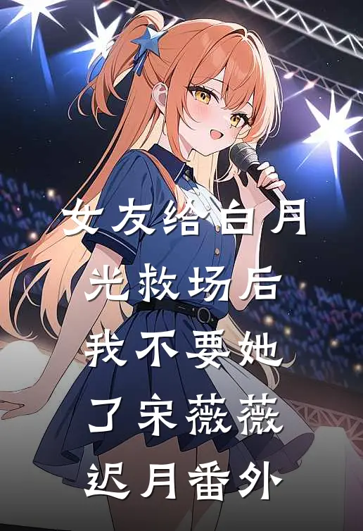女友给白月光救场后，我不要她了宋薇薇迟月 番外
