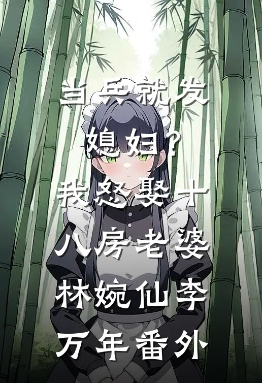 当兵就发媳妇？我怒娶十八房老婆林婉仙李万年 番外