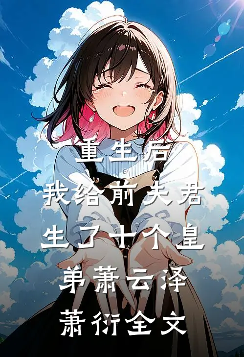重生后，我给前夫君生了十个皇弟萧云泽萧衍全文