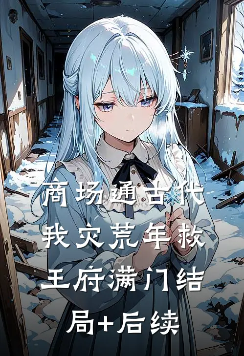商场通古代，我灾荒年救王府满门结局+后续