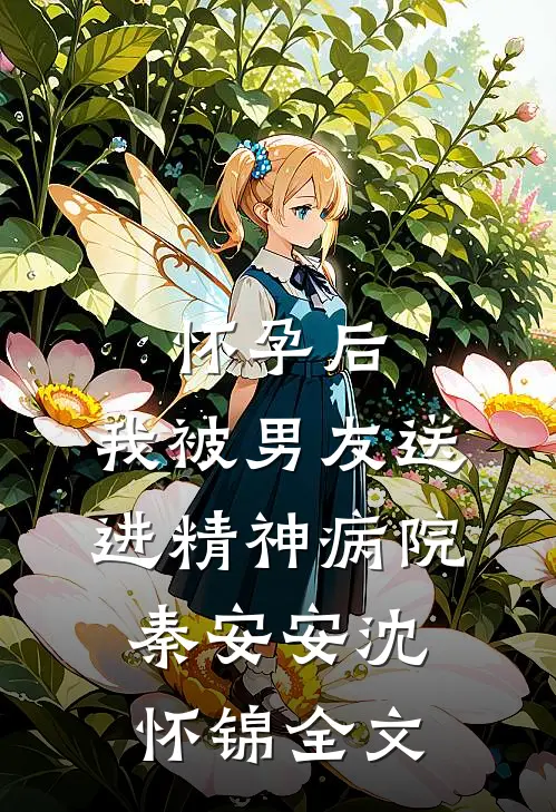 怀孕后，我被男友送进精神病院秦安安沈怀锦全文