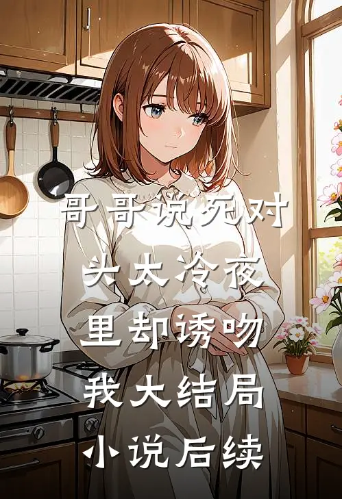 哥哥说死对头太冷夜里却诱吻我大结局小说后续