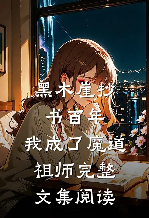 黑木崖抄书百年，我成了魔道祖师完整文集阅读